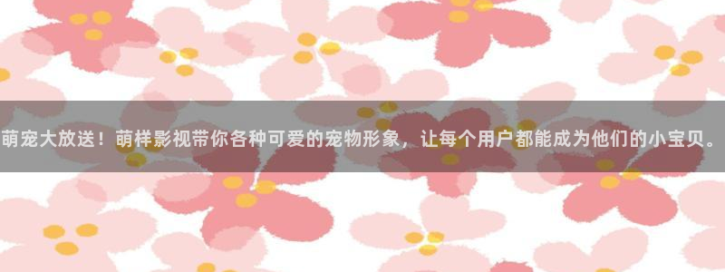 2021最新理論電影：萌寵大放送！萌樣影視帶你各種可愛的寵物形象，讓每個用戶都能成為他們的小寶貝。